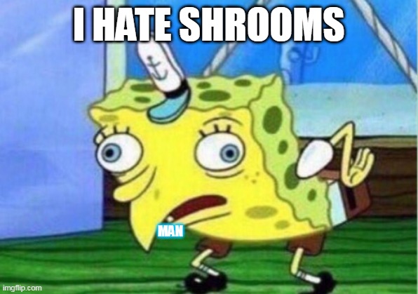Mocking Spongebob | I HATE SHROOMS; MAN | image tagged in memes,mocking spongebob | made w/ Imgflip meme maker
