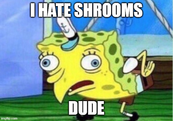 Mocking Spongebob Meme | I HATE SHROOMS; DUDE | image tagged in memes,mocking spongebob | made w/ Imgflip meme maker