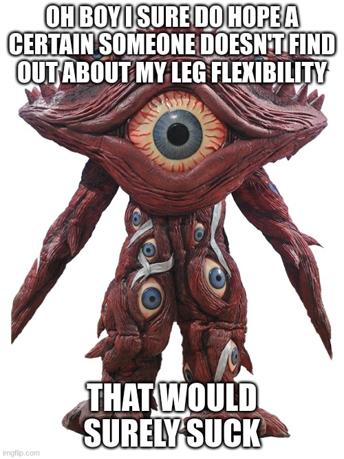 msmg used ignore or tell that certain someone! it's super effective in both scenarios! | OH BOY I SURE DO HOPE A CERTAIN SOMEONE DOESN'T FIND OUT ABOUT MY LEG FLEXIBILITY; THAT WOULD SURELY SUCK | made w/ Imgflip meme maker