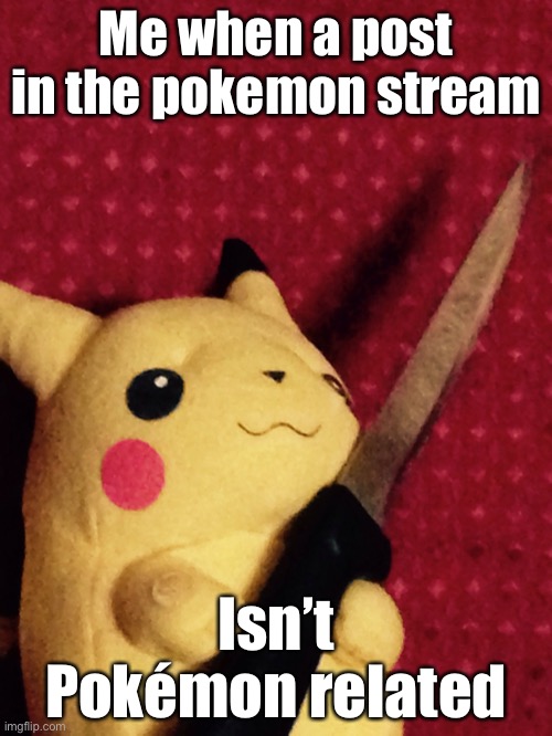 like seriously guys whatever happened to “keep all posts pokemon related?” | Me when a post in the pokemon stream; Isn’t Pokémon related | image tagged in pikachu learned stab | made w/ Imgflip meme maker