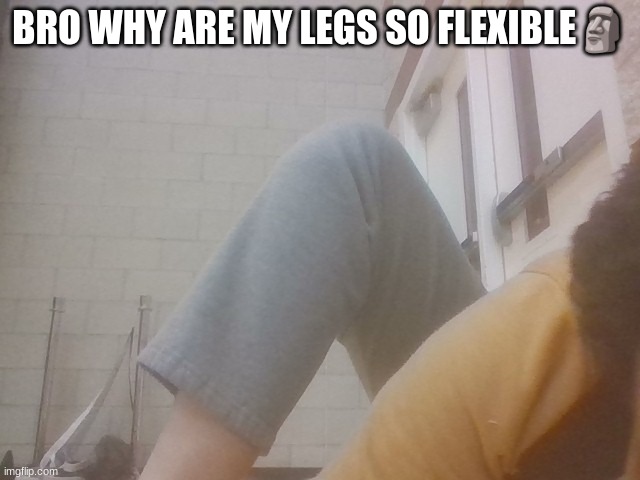 BRO WHY ARE MY LEGS SO FLEXIBLE🗿 | made w/ Imgflip meme maker