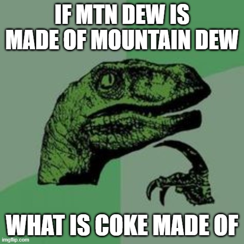 Time raptor  |  IF MTN DEW IS MADE OF MOUNTAIN DEW; WHAT IS COKE MADE OF | image tagged in time raptor,funny,memes,hehehe | made w/ Imgflip meme maker