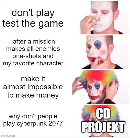 Clown Applying Makeup | don't play test the game; after a mission makes all enemies one-shots and my favorite character; make it almost impossible to make money; CD PROJEKT; why don't people play cyberpunk 2077 | image tagged in memes,clown applying makeup | made w/ Imgflip meme maker