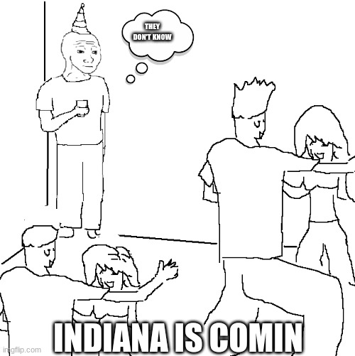 2058 be told | THEY DON'T KNOW; INDIANA IS COMIN | image tagged in they don't know | made w/ Imgflip meme maker