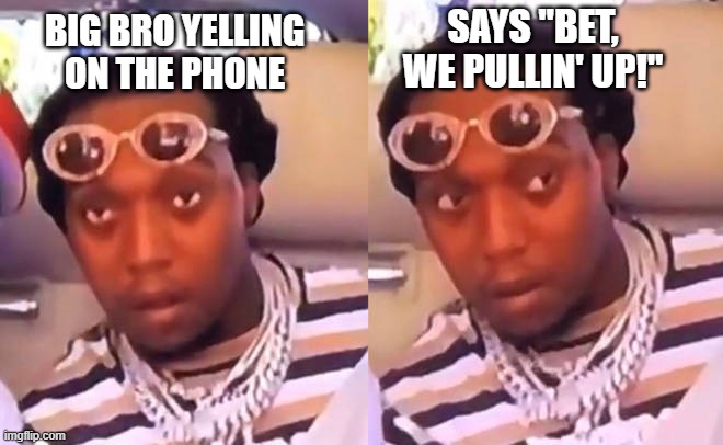 Naw, I'm Out | SAYS "BET, WE PULLIN' UP!"; BIG BRO YELLING ON THE PHONE | image tagged in migos takeoff,wut,lol,funny | made w/ Imgflip meme maker