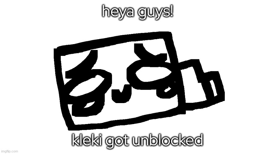 heya guys! kleki got unblocked | made w/ Imgflip meme maker