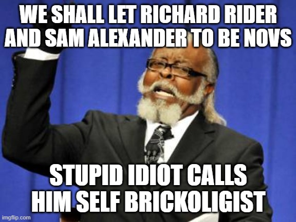 Too Damn High Meme | WE SHALL LET RICHARD RIDER AND SAM ALEXANDER TO BE NOVS; STUPID IDIOT CALLS HIM SELF BRICKOLIGIST | image tagged in memes,too damn high | made w/ Imgflip meme maker