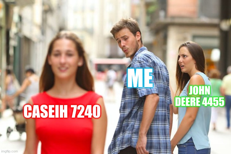 yes | ME; JOHN DEERE 4455; CASEIH 7240 | image tagged in memes,distracted boyfriend | made w/ Imgflip meme maker