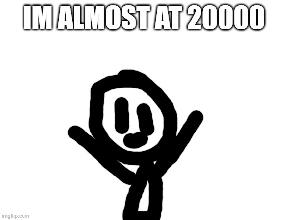 almost 20000 | IM ALMOST AT 20000 | image tagged in 20000 points,soon | made w/ Imgflip meme maker
