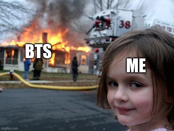 Disaster Girl | BTS; ME | image tagged in memes,disaster girl | made w/ Imgflip meme maker