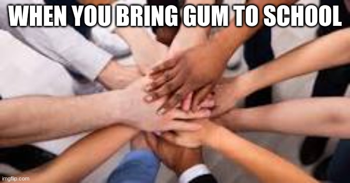 school slander when u bring gum | WHEN YOU BRING GUM TO SCHOOL | image tagged in gum | made w/ Imgflip meme maker