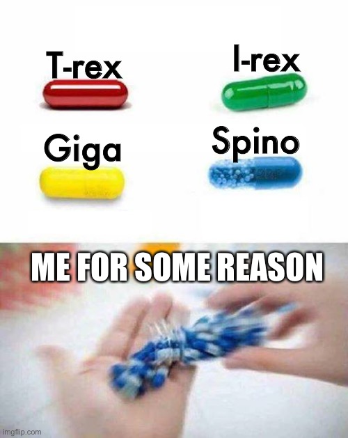 pick one pill | I-rex; T-rex; Spino; Giga; ME FOR SOME REASON | image tagged in pick one pill | made w/ Imgflip meme maker