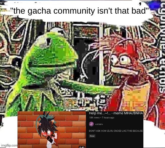 My brother in Christ | "the gacha community isn't that bad" | image tagged in my brother in christ | made w/ Imgflip meme maker