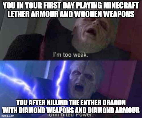 Im too weak-ultimate power | YOU IN YOUR FIRST DAY PLAYING MINECRAFT
LETHER ARMOUR AND WOODEN WEAPONS; YOU AFTER KILLING THE ENTHER DRAGON WITH DIAMOND WEAPONS AND DIAMOND ARMOUR | image tagged in im too weak-ultimate power | made w/ Imgflip meme maker