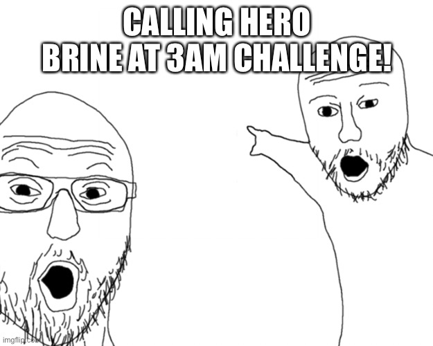 two soy jacks | CALLING HERO BRINE AT 3AM CHALLENGE! | image tagged in two soy jacks | made w/ Imgflip meme maker