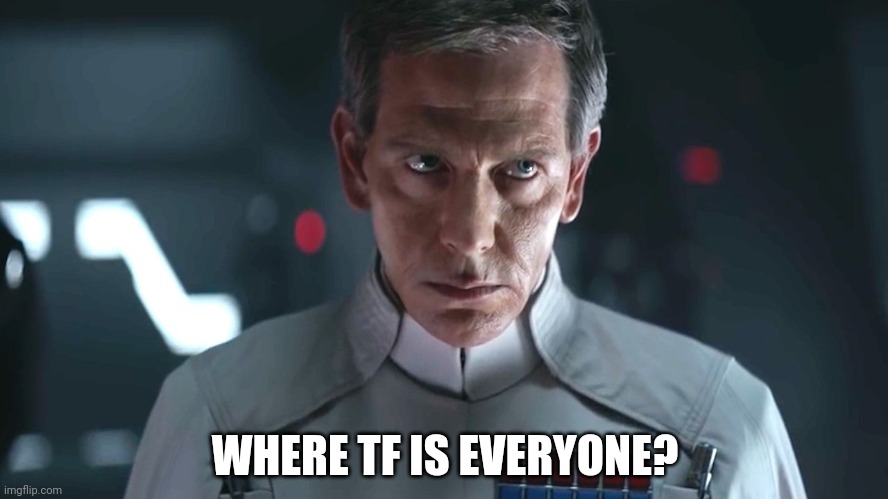 Director Krennic Disapproves | WHERE TF IS EVERYONE? | image tagged in director krennic disapproves | made w/ Imgflip meme maker