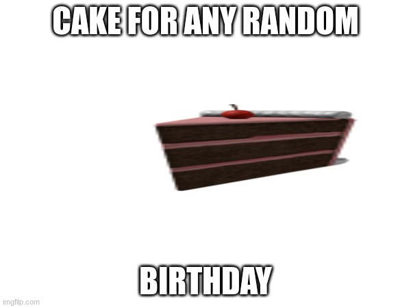 CAKE FOR ANY RANDOM; BIRTHDAY | made w/ Imgflip meme maker