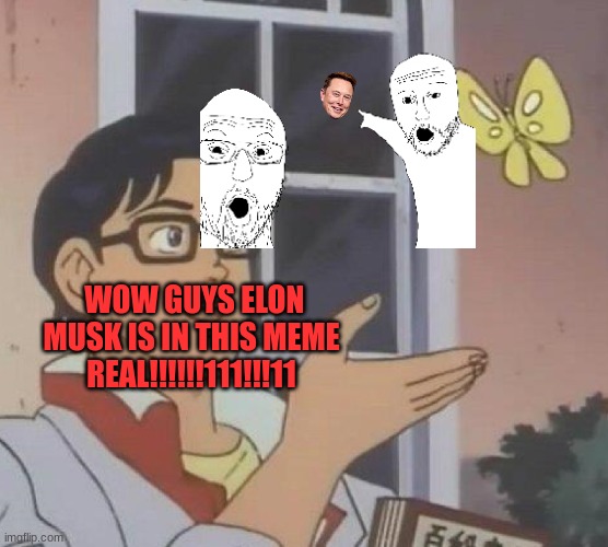 Is This A Pigeon Meme | WOW GUYS ELON MUSK IS IN THIS MEME REAL!!!!!!111!!!11 | image tagged in memes,is this a pigeon | made w/ Imgflip meme maker