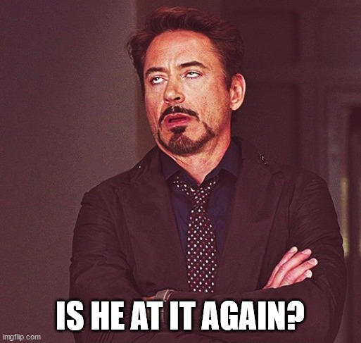 Robert Downey Jr rolling eyes | IS HE AT IT AGAIN? | image tagged in robert downey jr rolling eyes | made w/ Imgflip meme maker