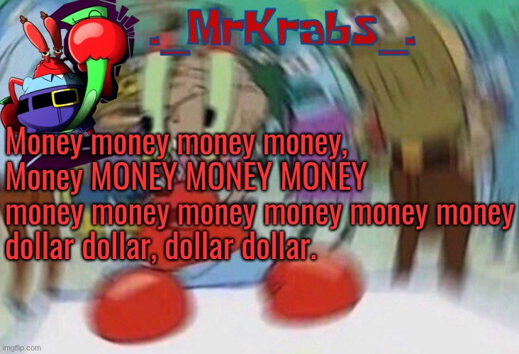 money | Money money money money,
Money MONEY MONEY MONEY
money money money money money money
dollar dollar, dollar dollar. | image tagged in me first announcement template | made w/ Imgflip meme maker