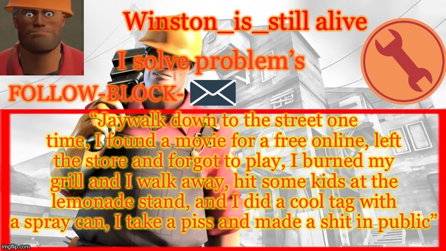 Winston’s Engineer Temp | “Jaywalk down to the street one time, I found a movie for a free online, left the store and forgot to play, I burned my grill and I walk away, hit some kids at the lemonade stand, and I did a cool tag with a spray can, I take a piss and made a shit in public” | image tagged in winston s engineer temp | made w/ Imgflip meme maker