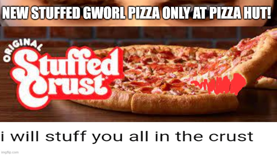 I WILL STUFF YOU ALL IN THE crust | NEW STUFFED GWORL PIZZA ONLY AT PIZZA HUT! | image tagged in i will stuff you all in the crust,pizza hut,gru | made w/ Imgflip meme maker