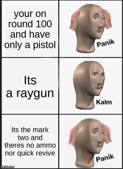 Panik Kalm Panik Meme | your on round 100 and have only a pistol; Its a raygun; Its the mark two and theres no ammo nor quick revive | image tagged in memes,panik kalm panik | made w/ Imgflip meme maker