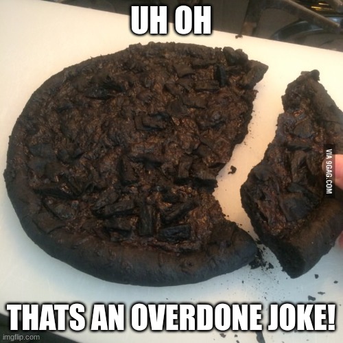 Burnt pizza  | UH OH THATS AN OVERDONE JOKE! | image tagged in burnt pizza | made w/ Imgflip meme maker