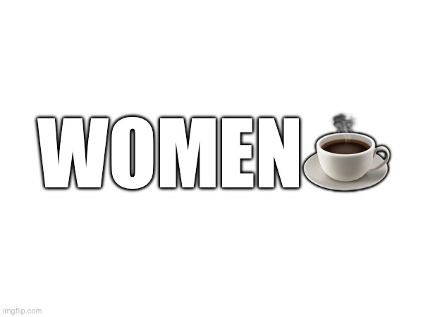 WOMEN☕️ | made w/ Imgflip meme maker