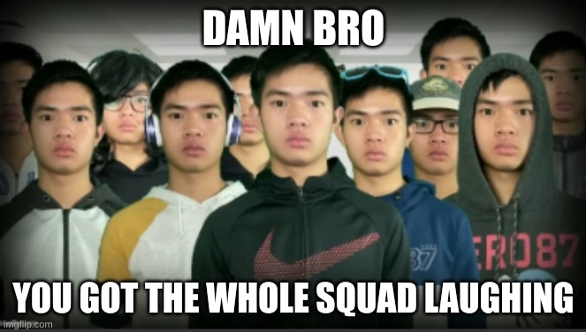 DAMN BRO; YOU GOT THE WHOLE SQUAD LAUGHING | made w/ Imgflip meme maker