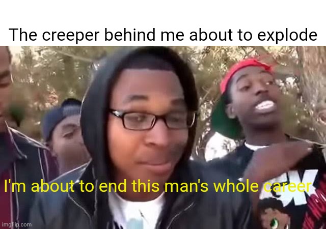 I'm bout to end this man's whole career | I'm about to end this man's whole career The creeper behind me about to explode | image tagged in i'm bout to end this man's whole career | made w/ Imgflip meme maker