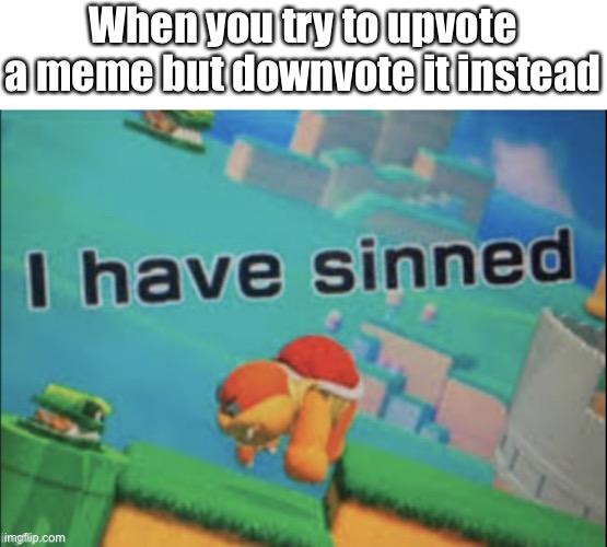I have sinned | When you try to upvote a meme but downvote it instead | image tagged in i have sinned | made w/ Imgflip meme maker