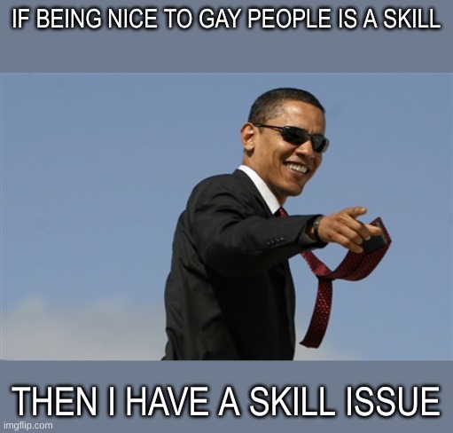 swag | IF BEING NICE TO GAY PEOPLE IS A SKILL; THEN I HAVE A SKILL ISSUE | image tagged in cool obama | made w/ Imgflip meme maker