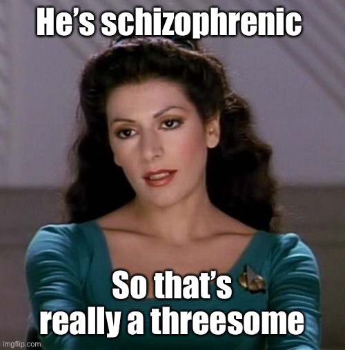 Counselor Deanna Troi | He’s schizophrenic So that’s really a threesome | image tagged in counselor deanna troi | made w/ Imgflip meme maker