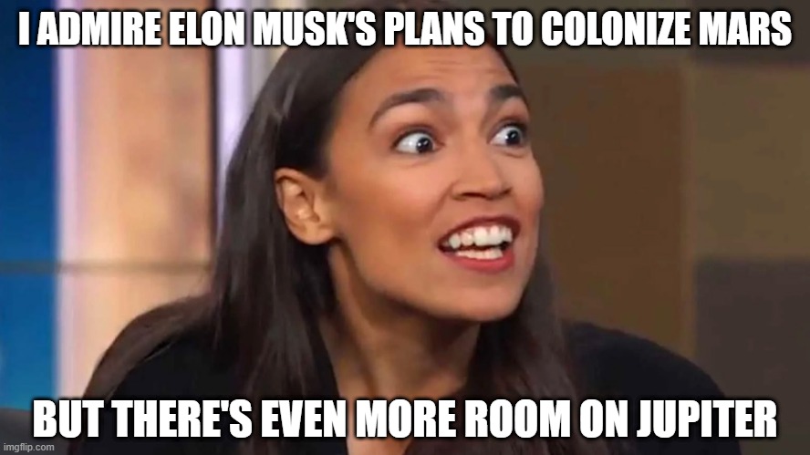 Crazy AOC | I ADMIRE ELON MUSK'S PLANS TO COLONIZE MARS; BUT THERE'S EVEN MORE ROOM ON JUPITER | image tagged in crazy aoc,elon musk,mars,jupiter | made w/ Imgflip meme maker