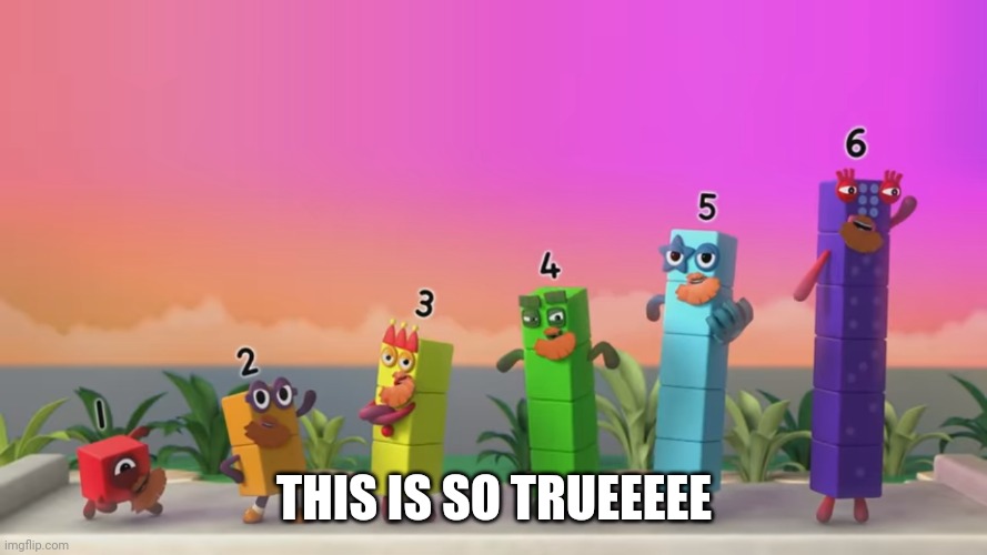 Bearded Numberblocks | THIS IS SO TRUEEEEE | image tagged in bearded numberblocks | made w/ Imgflip meme maker