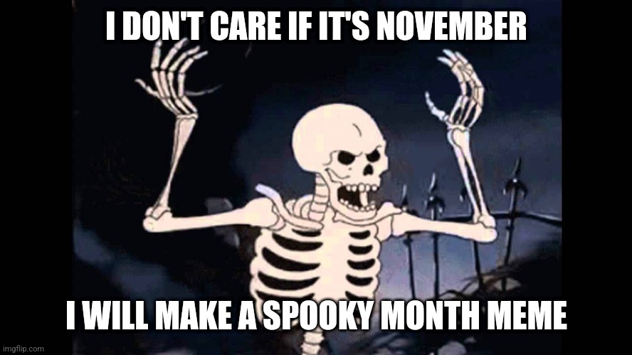 Proceed with the creation of spooky memes | I DON'T CARE IF IT'S NOVEMBER; I WILL MAKE A SPOOKY MONTH MEME | image tagged in spooky skeleton | made w/ Imgflip meme maker