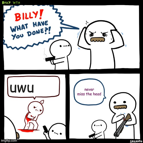 Billy, What Have You Done | uwu; never miss the head | image tagged in billy what have you done | made w/ Imgflip meme maker