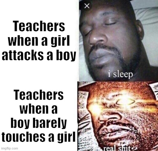 My teachers | Teachers when a girl attacks a boy; Teachers when a boy barely touches a girl | image tagged in i sleep real shit,school,middle school | made w/ Imgflip meme maker