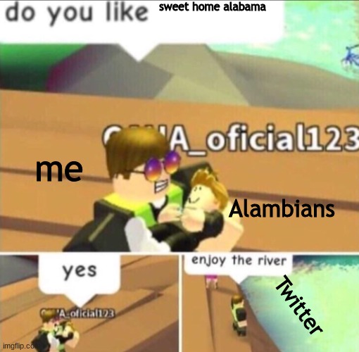 Enjoy The River | sweet home alabama me Alambians Twitter | image tagged in enjoy the river | made w/ Imgflip meme maker