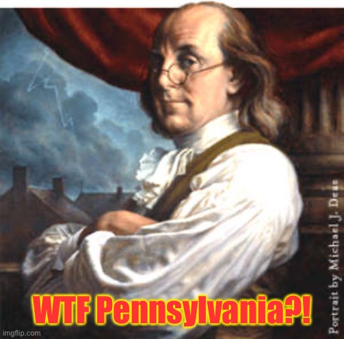 Ben Franklin | WTF Pennsylvania?! | image tagged in ben franklin | made w/ Imgflip meme maker