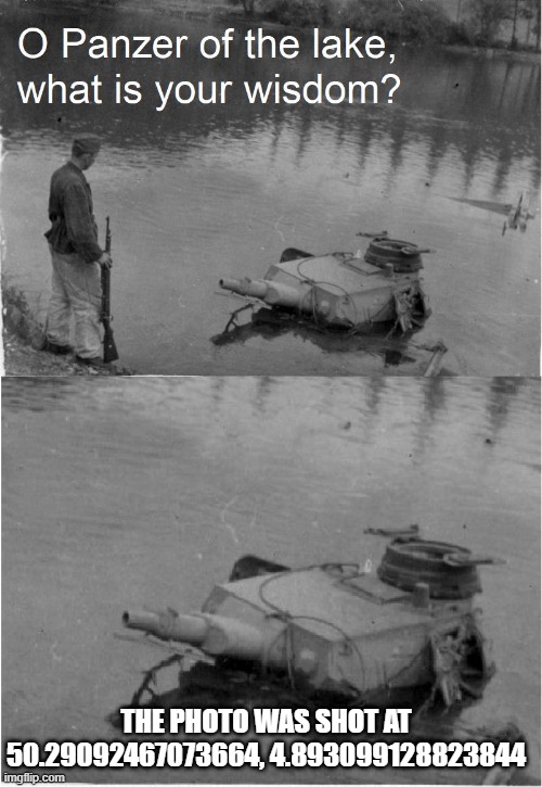 o panzer of the lake | THE PHOTO WAS SHOT AT 50.29092467073664, 4.893099128823844 | image tagged in o panzer of the lake | made w/ Imgflip meme maker