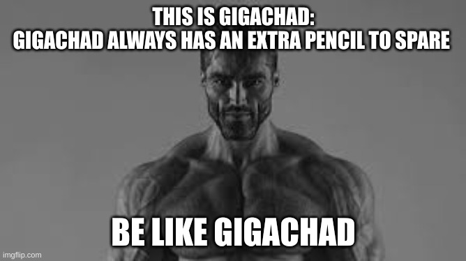 This is gigachad | THIS IS GIGACHAD:
GIGACHAD ALWAYS HAS AN EXTRA PENCIL TO SPARE; BE LIKE GIGACHAD | image tagged in this is gigachad,memes,funny,funny memes,gigachad,extra | made w/ Imgflip meme maker