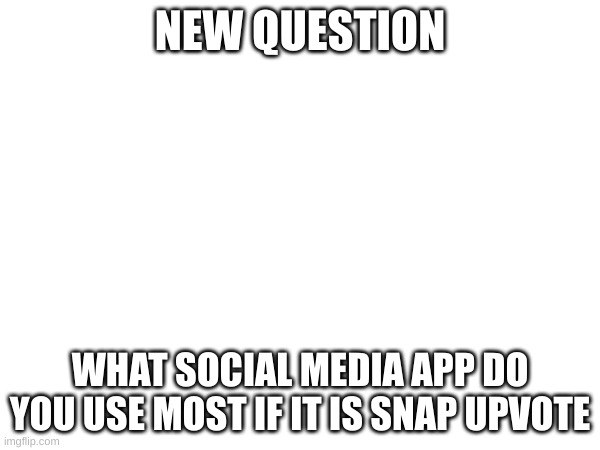 NEW QUESTION; WHAT SOCIAL MEDIA APP DO YOU USE MOST IF IT IS SNAP UPVOTE | made w/ Imgflip meme maker