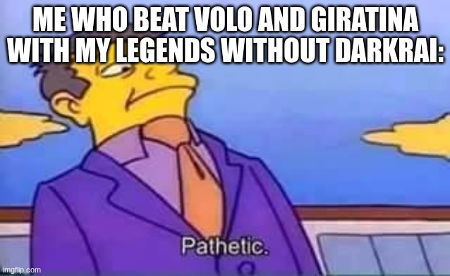 skinner pathetic | ME WHO BEAT VOLO AND GIRATINA WITH MY LEGENDS WITHOUT DARKRAI: | image tagged in skinner pathetic | made w/ Imgflip meme maker