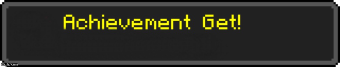 Minecraft Achievement Get! | image tagged in minecraft achievement get | made w/ Imgflip meme maker