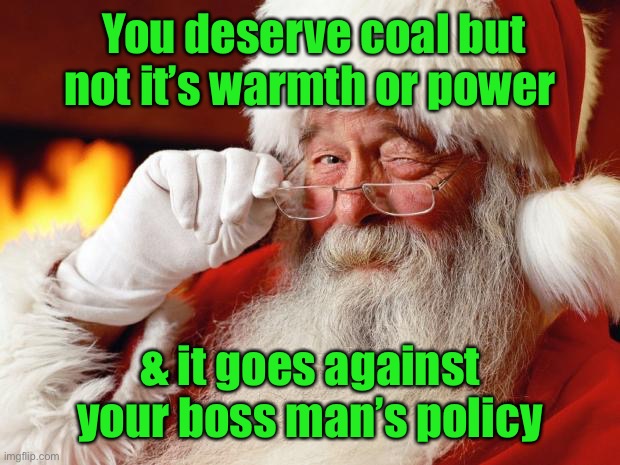 santa | You deserve coal but not it’s warmth or power & it goes against your boss man’s policy | image tagged in santa | made w/ Imgflip meme maker