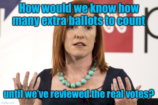 Jen psaki | How would we know how many extra ballots to count until we’ve reviewed the real votes? | image tagged in jen psaki | made w/ Imgflip meme maker