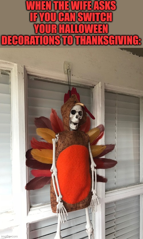 WORKS FOR ME | WHEN THE WIFE ASKS IF YOU CAN SWITCH YOUR HALLOWEEN DECORATIONS TO THANKSGIVING: | image tagged in skeleton,halloween,thanksgiving | made w/ Imgflip meme maker