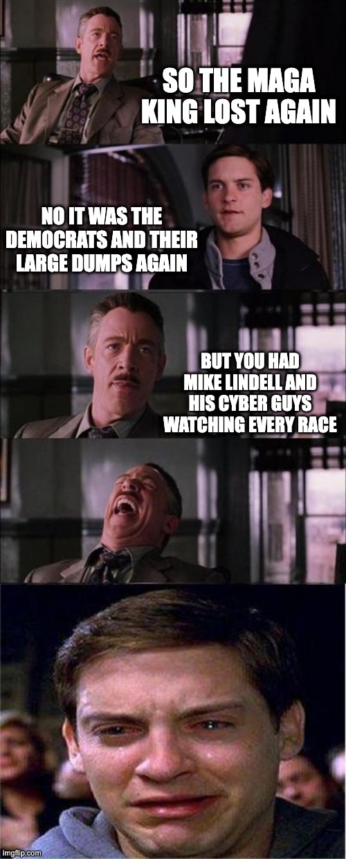 Peter Parker Cry Meme | SO THE MAGA KING LOST AGAIN NO IT WAS THE DEMOCRATS AND THEIR LARGE DUMPS AGAIN BUT YOU HAD MIKE LINDELL AND HIS CYBER GUYS WATCHING EVERY R | image tagged in memes,peter parker cry | made w/ Imgflip meme maker